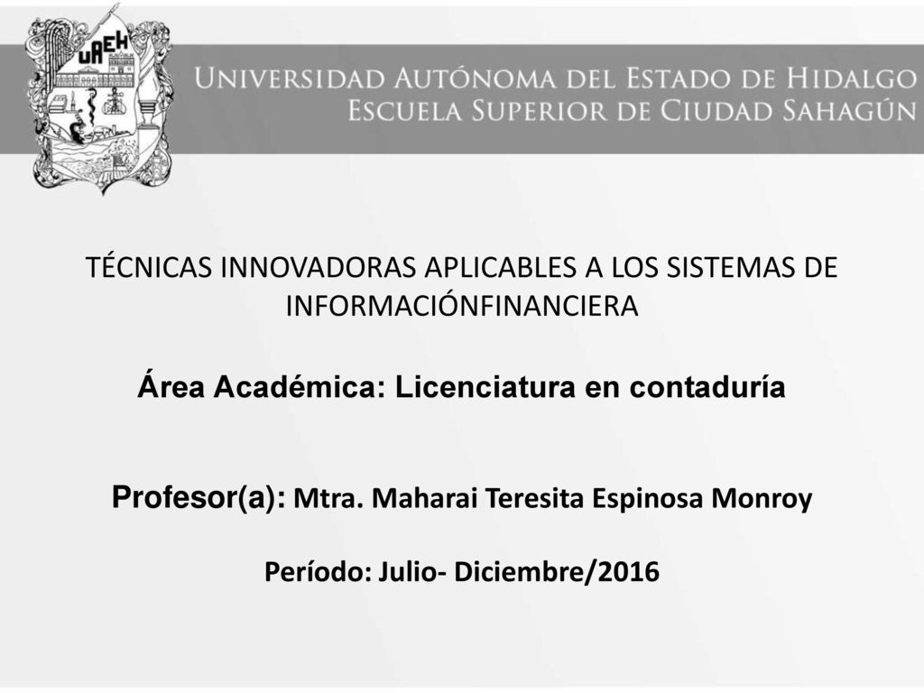 TÉCNICAS INNOVADORAS APLICABLES A LOS SISTEMAS DE INFORMACIÓNFINANCIERA Área Académica: Licenciatura en contaduría Profesor(a): Mtra.