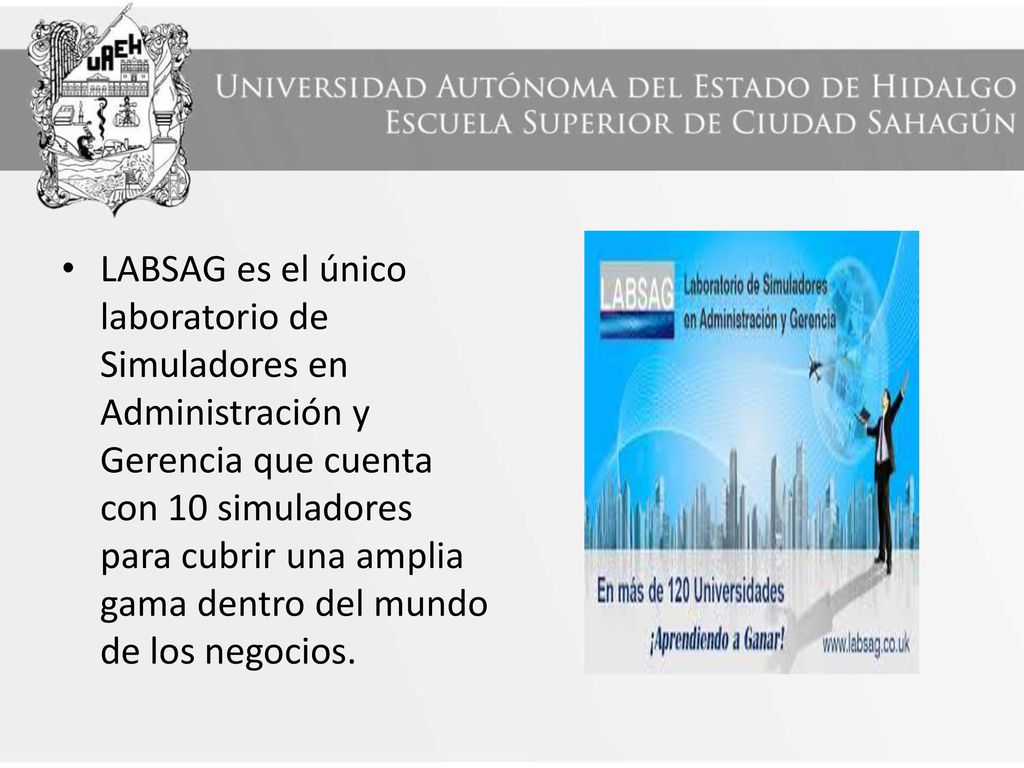 LABSAG es el único laboratorio de Simuladores en Administración y Gerencia que cuenta con 10 simuladores para cubrir una amplia gama dentro del mundo de los negocios.