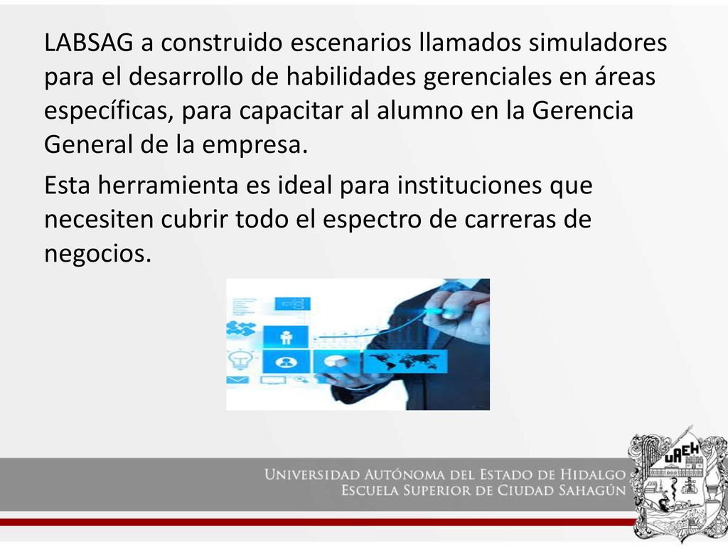 LABSAG a construido escenarios llamados simuladores para el desarrollo de habilidades gerenciales en áreas específicas, para capacitar al alumno en la Gerencia General de la empresa.