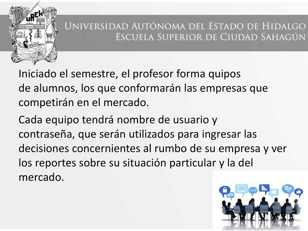Iniciado el semestre, el profesor forma quipos de alumnos, los que conformarán las empresas que competirán en el mercado.