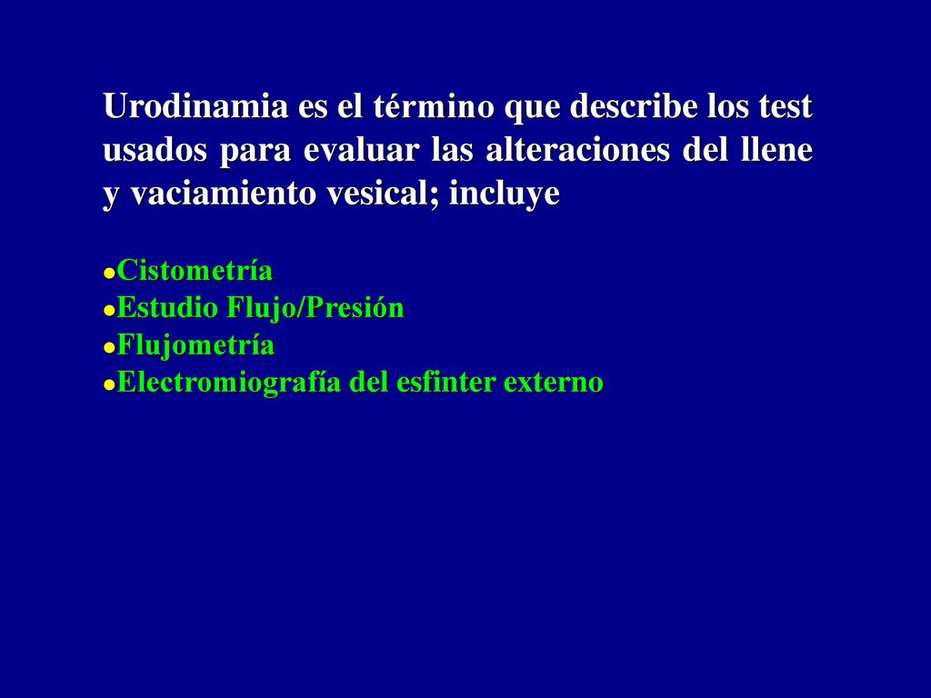Urodinamia es el término que describe los test usados para evaluar las alteraciones del llene y vaciamiento vesical; incluye