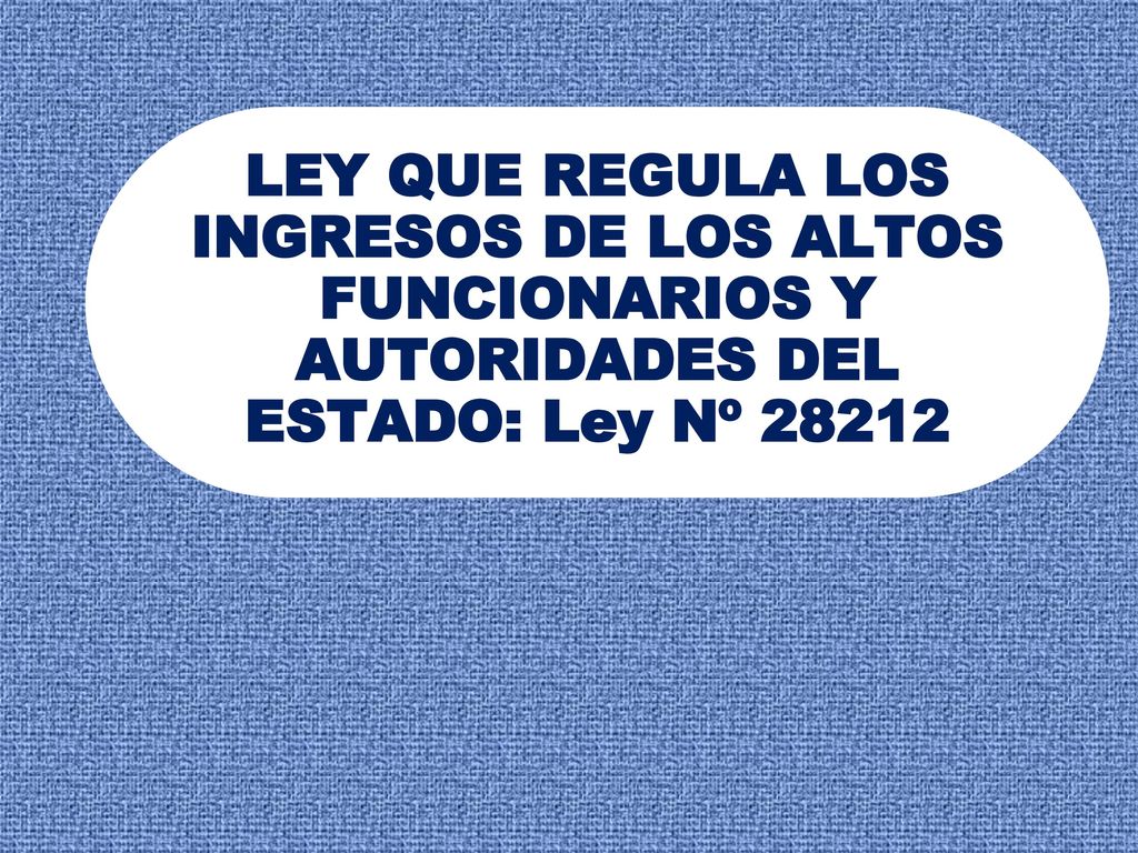 LEY QUE REGULA LOS INGRESOS DE LOS ALTOS FUNCIONARIOS Y AUTORIDADES DEL ESTADO: Ley Nº 28212