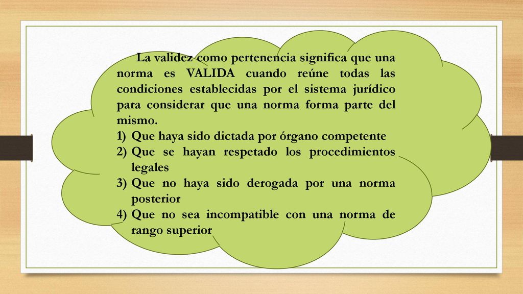 La validez como pertenencia significa que una norma es VALIDA cuando reúne todas las condiciones establecidas por el sistema jurídico para considerar que una norma forma parte del mismo.