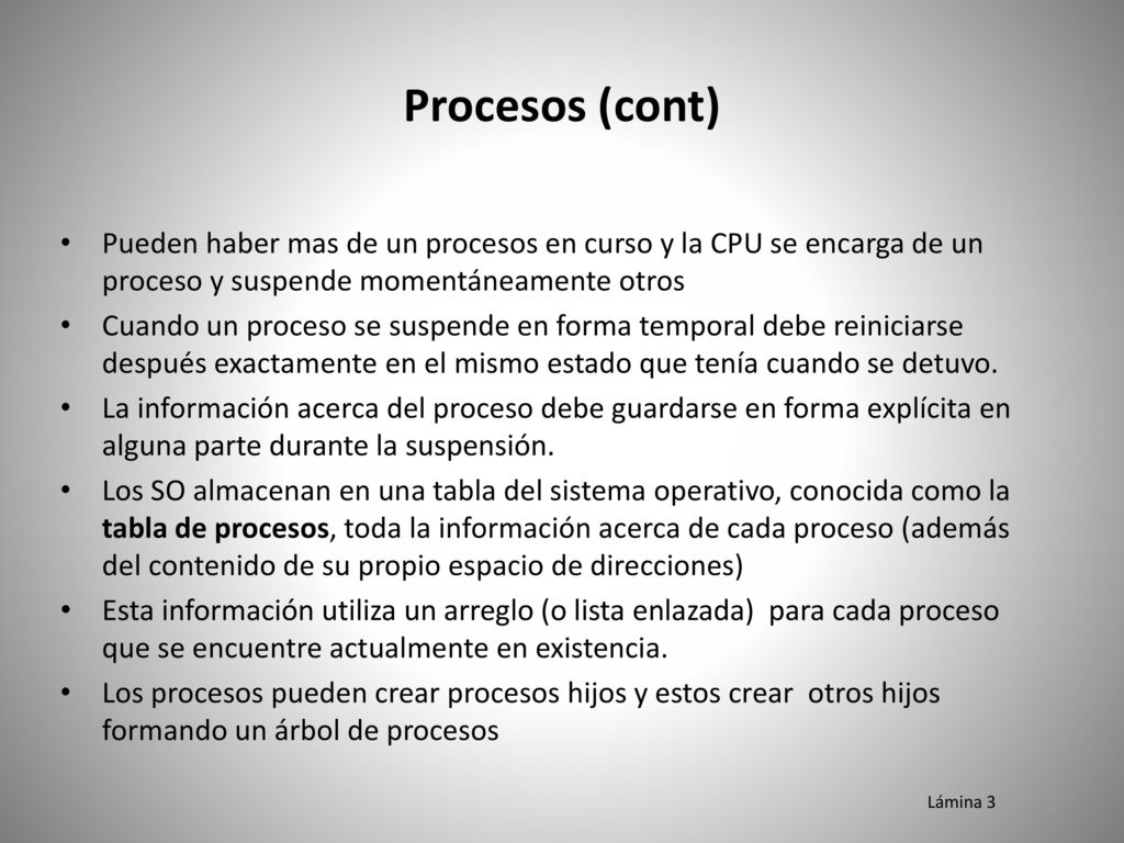 Procesos (cont) Pueden haber mas de un procesos en curso y la CPU se encarga de un proceso y suspende momentáneamente otros.