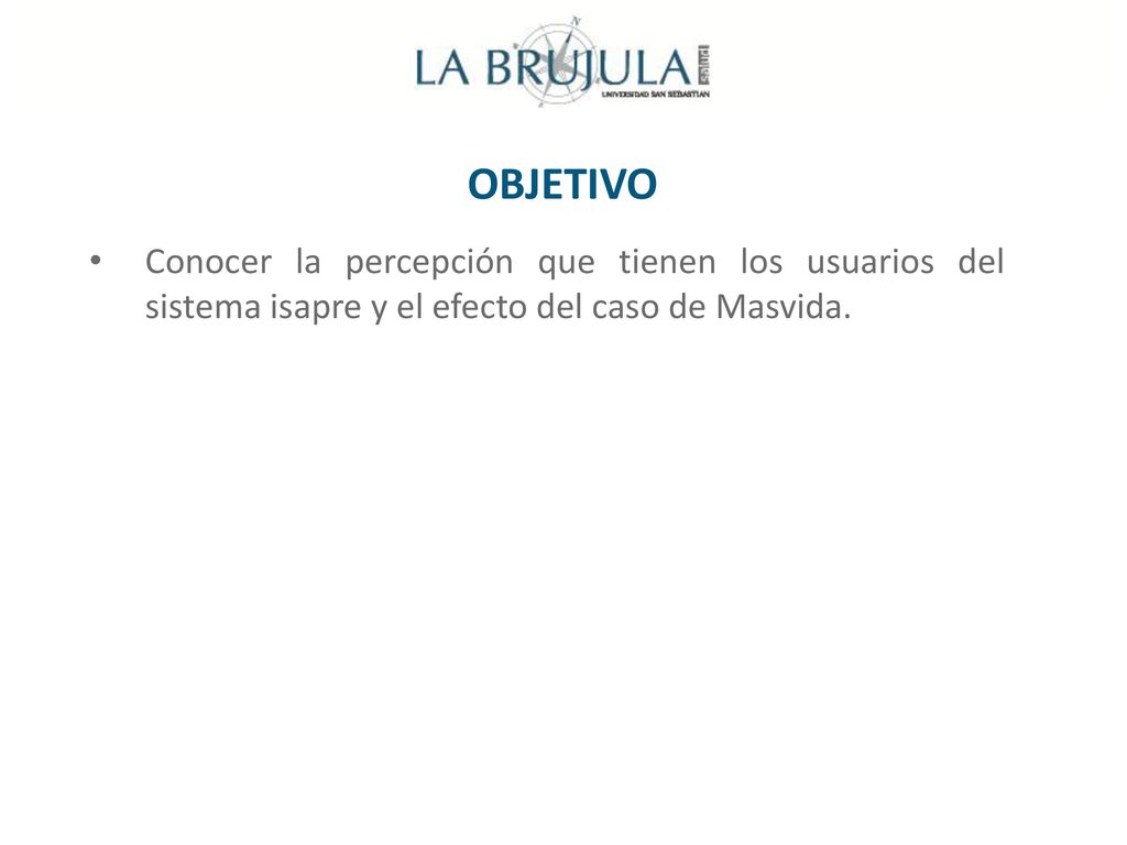 OBJETIVO Conocer la percepción que tienen los usuarios del sistema isapre y el efecto del caso de Masvida.