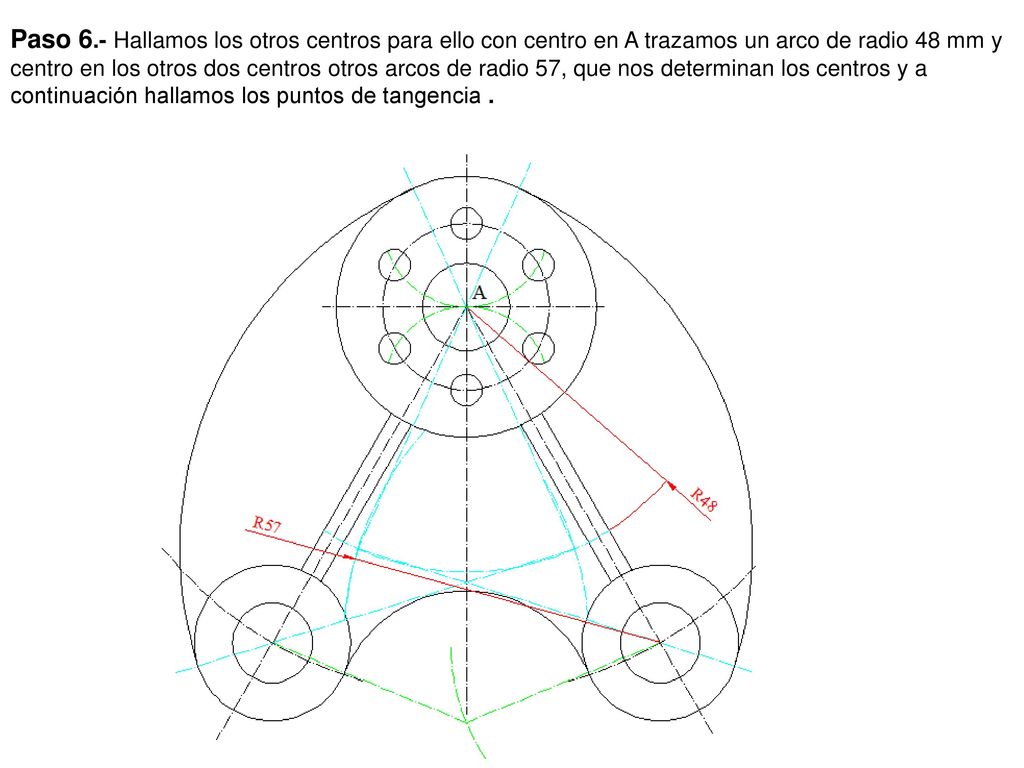 Paso 6.- Hallamos los otros centros para ello con centro en A trazamos un arco de radio 48 mm y centro en los otros dos centros otros arcos de radio 57, que nos determinan los centros y a continuación hallamos los puntos de tangencia .