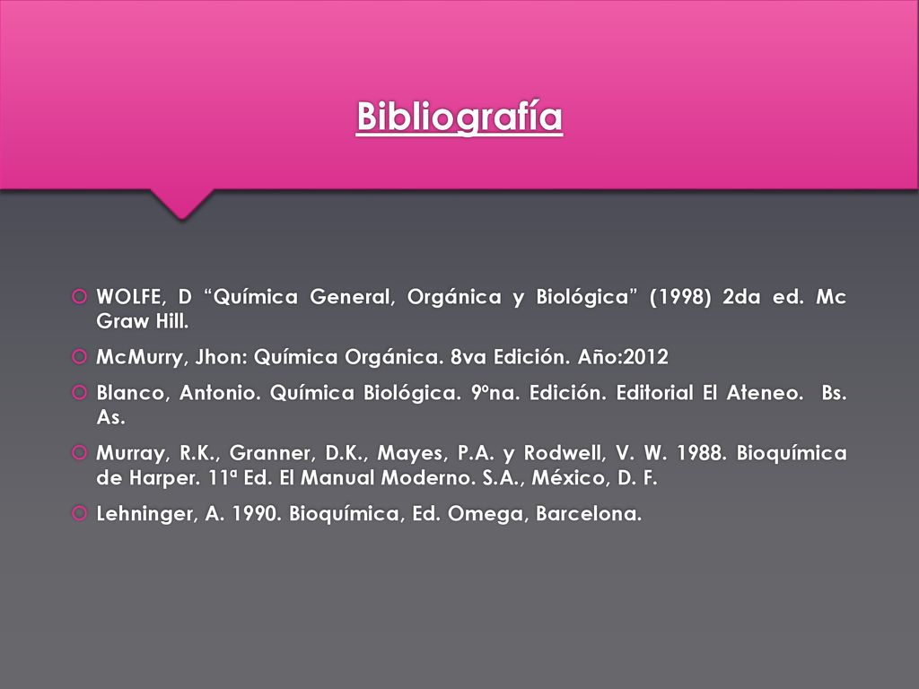 Bibliografía WOLFE, D Química General, Orgánica y Biológica (1998) 2da ed. Mc Graw Hill. McMurry, Jhon: Química Orgánica. 8va Edición. Año:2012.
