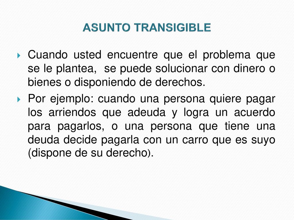 ASUNTO TRANSIGIBLE Cuando usted encuentre que el problema que se le plantea, se puede solucionar con dinero o bienes o disponiendo de derechos.
