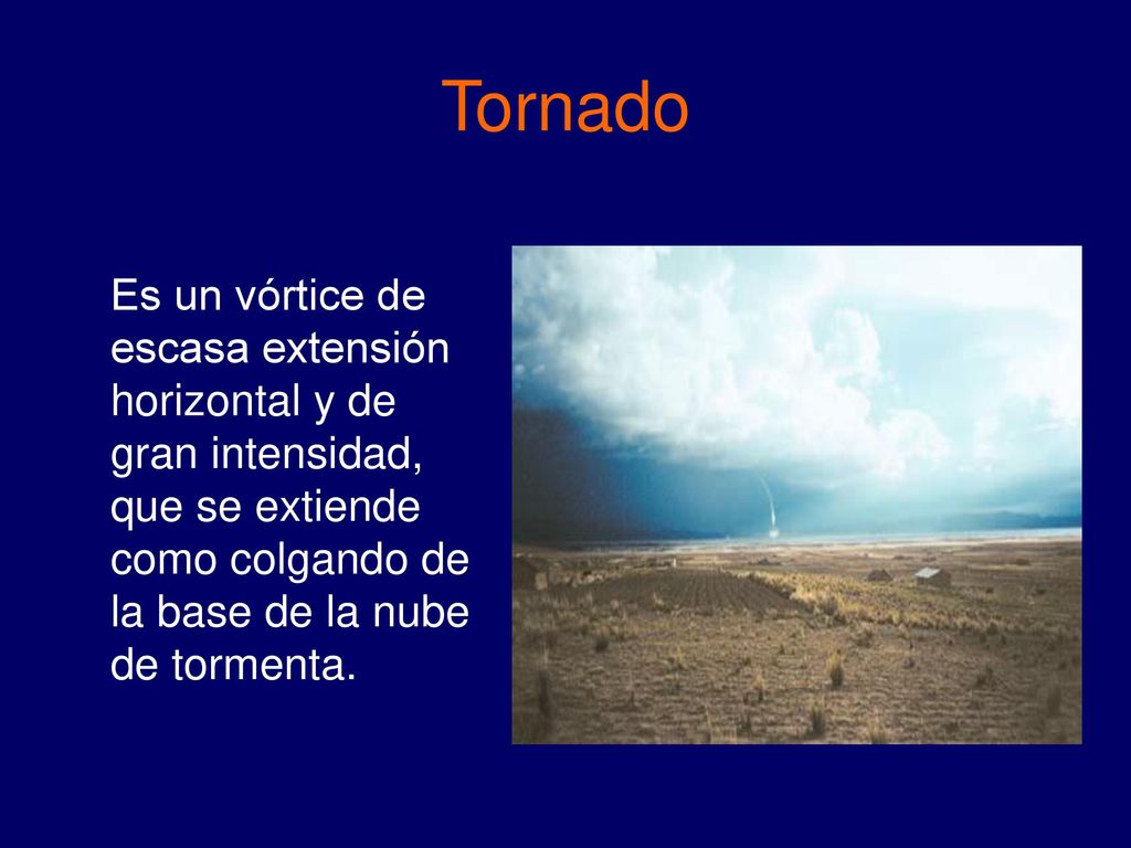 Tornado Es un vórtice de escasa extensión horizontal y de gran intensidad, que se extiende como colgando de la base de la nube de tormenta.