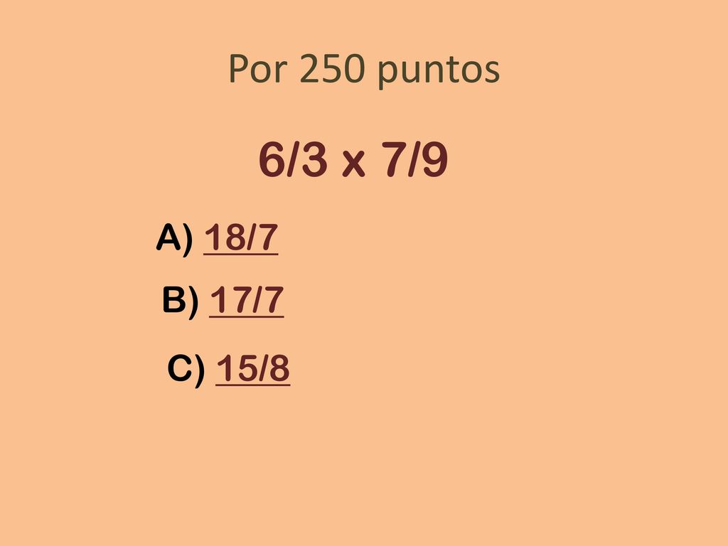 Por 250 puntos 6/3 x 7/9 A) 18/7 B) 17/7 C) 15/8