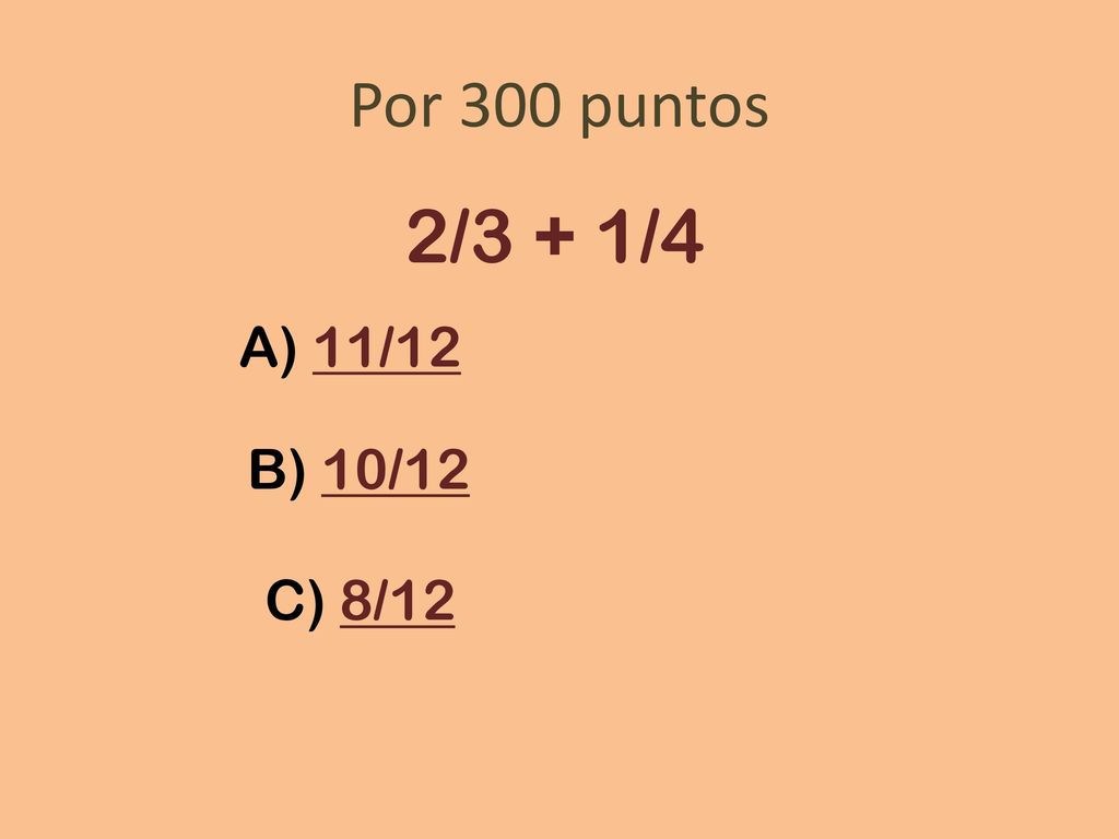 Por 300 puntos 2/3 + 1/4 A) 11/12 B) 10/12 C) 8/12