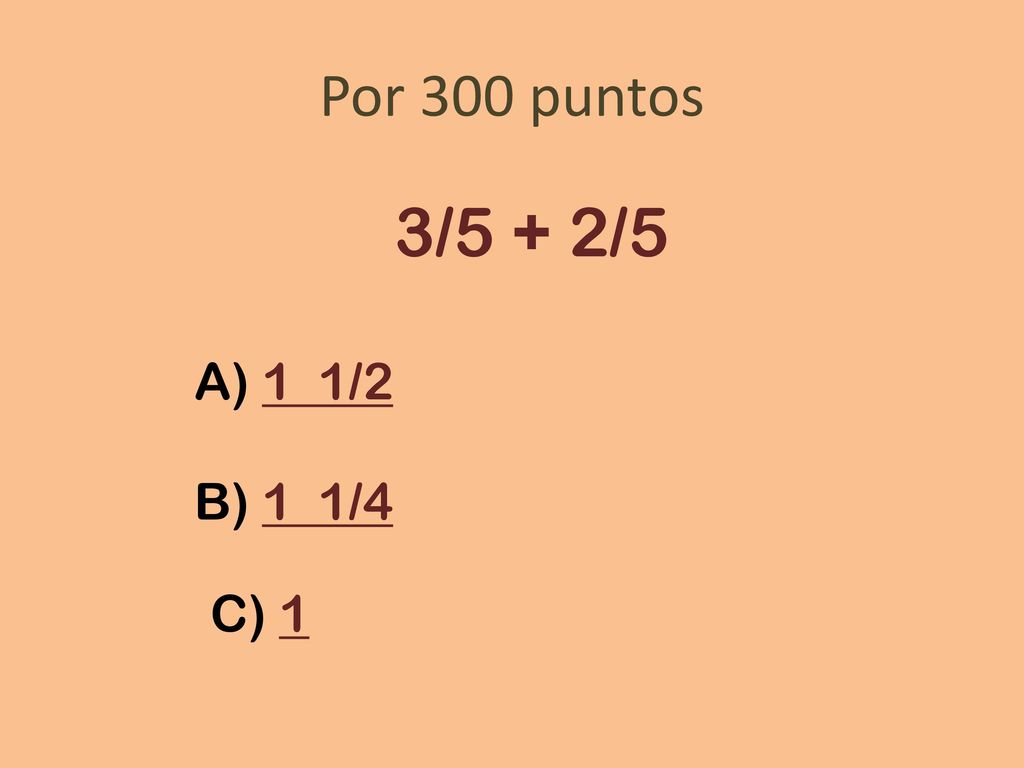 Por 300 puntos 3/5 + 2/5 A) 1 1/2 B) 1 1/4 C) 1