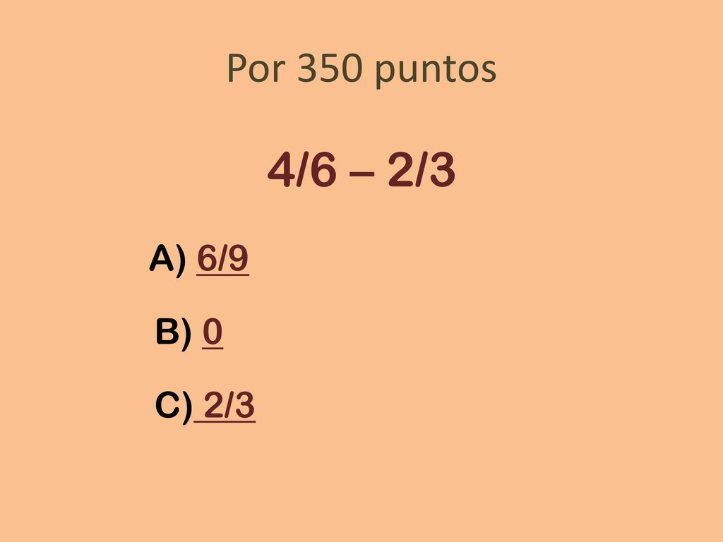 Por 350 puntos 4/6 – 2/3 A) 6/9 B) 0 C) 2/3