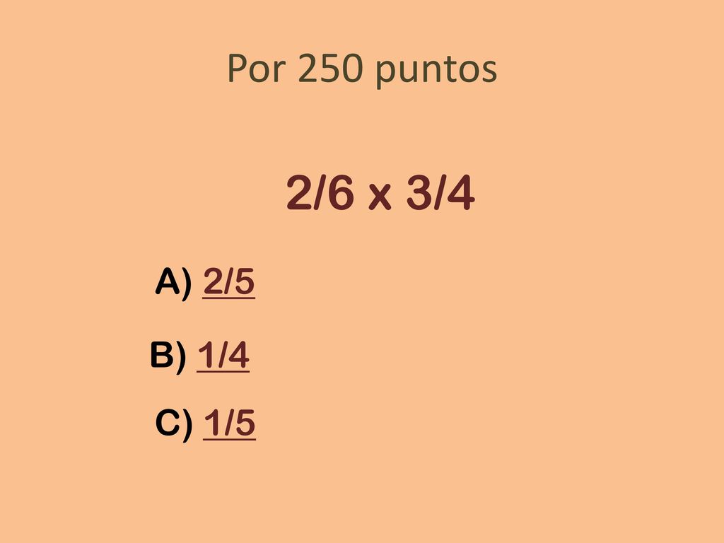 Por 250 puntos 2/6 x 3/4 A) 2/5 B) 1/4 C) 1/5