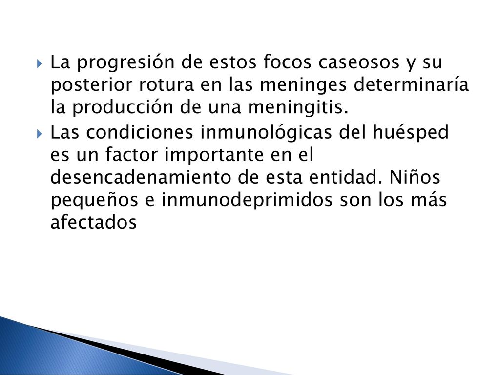 La progresión de estos focos caseosos y su posterior rotura en las meninges determinaría la producción de una meningitis.