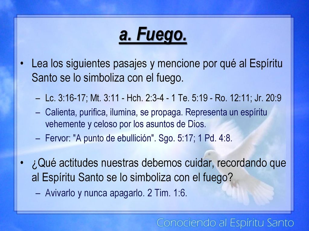 a. Fuego. Lea los siguientes pasajes y mencione por qué al Espíritu Santo se lo simboliza con el fuego.