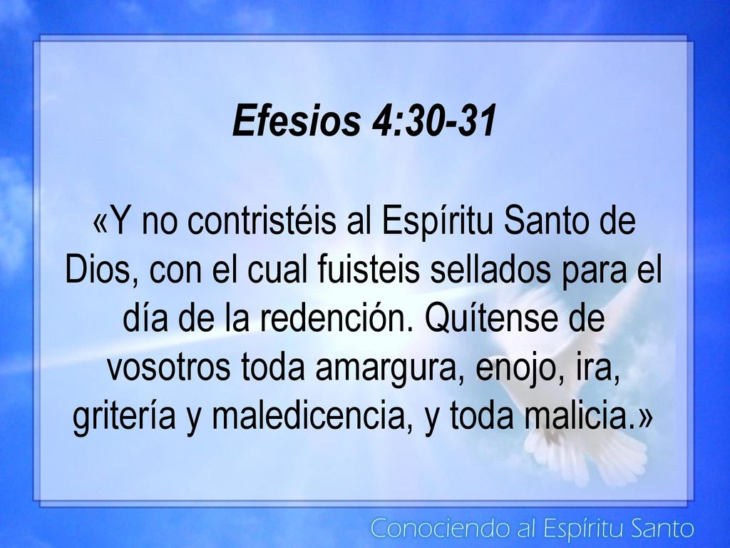 Efesios 4:30-31 «Y no contristéis al Espíritu Santo de Dios, con el cual fuisteis sellados para el día de la redención.