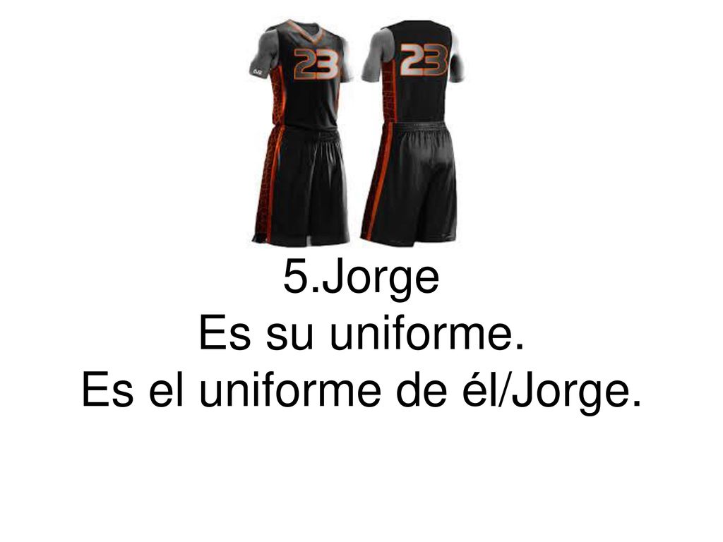 5.Jorge Es su uniforme. Es el uniforme de él/Jorge.