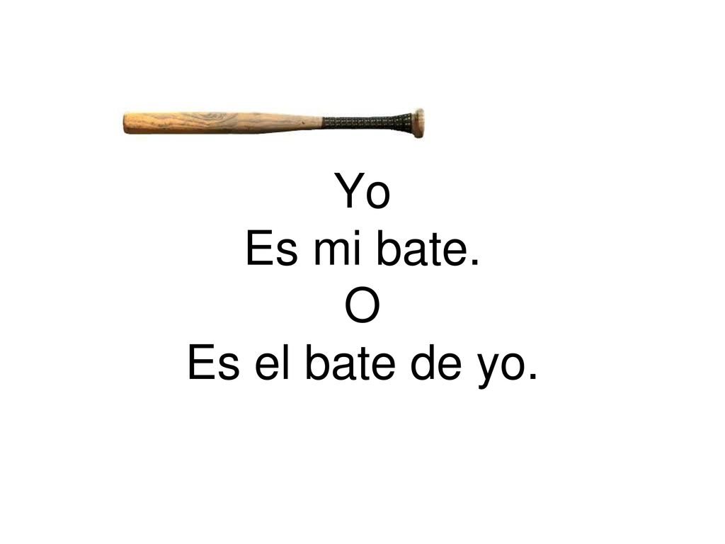 Yo Es mi bate. O Es el bate de yo.