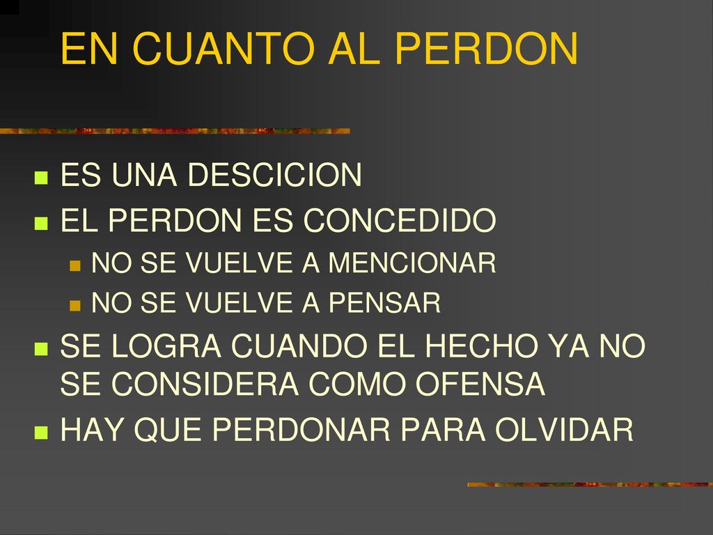 EN CUANTO AL PERDON ES UNA DESCICION EL PERDON ES CONCEDIDO