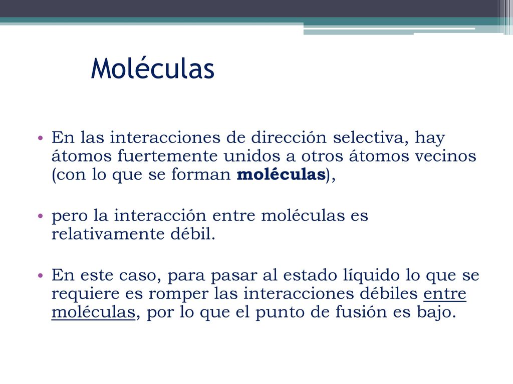 Moléculas En las interacciones de dirección selectiva, hay átomos fuertemente unidos a otros átomos vecinos (con lo que se forman moléculas),