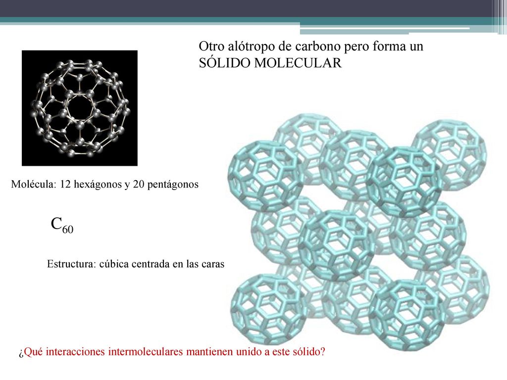 C60 Otro alótropo de carbono pero forma un SÓLIDO MOLECULAR