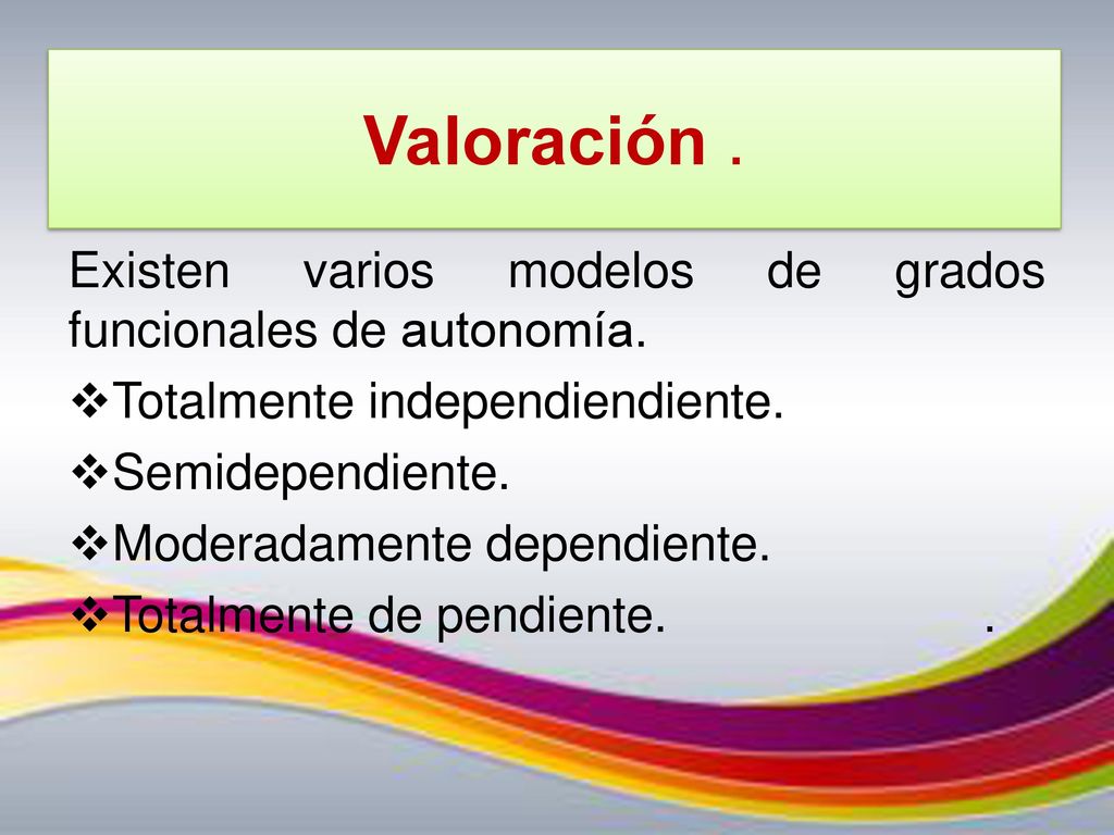 Valoración . Existen varios modelos de grados funcionales de autonomía. Totalmente independiendiente.