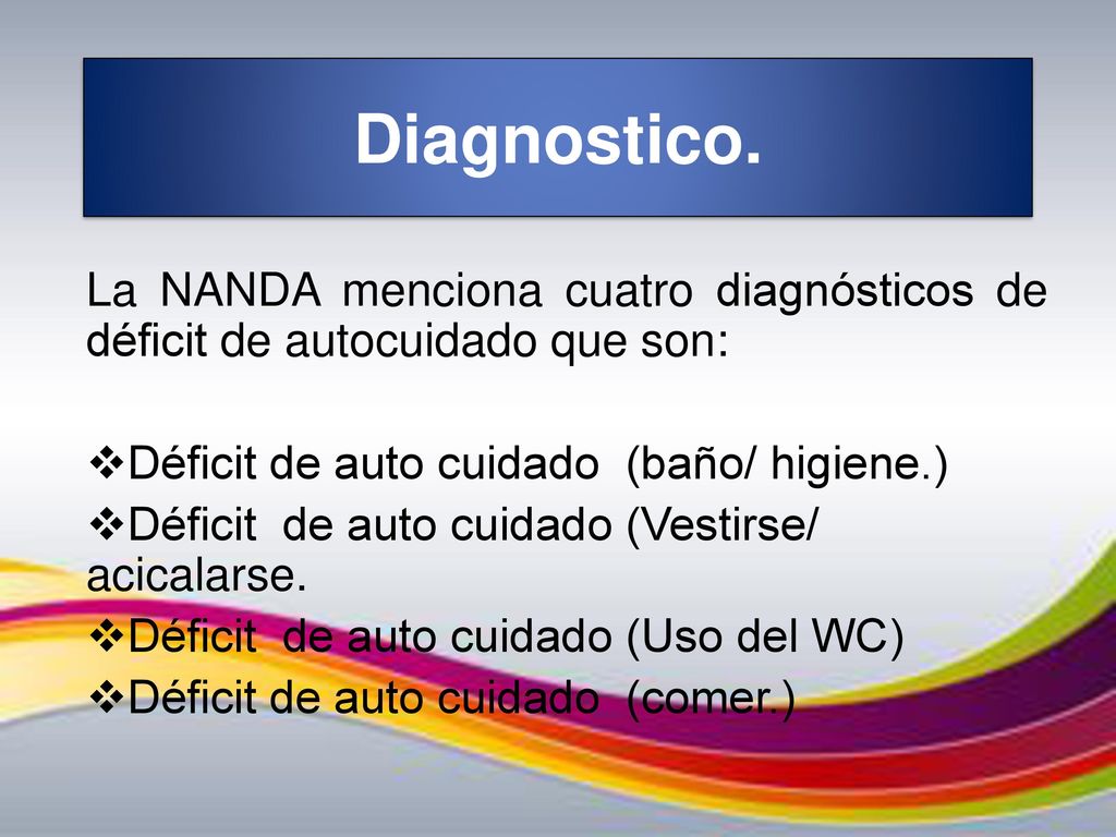 Diagnostico. La NANDA menciona cuatro diagnósticos de déficit de autocuidado que son: Déficit de auto cuidado (baño/ higiene.)