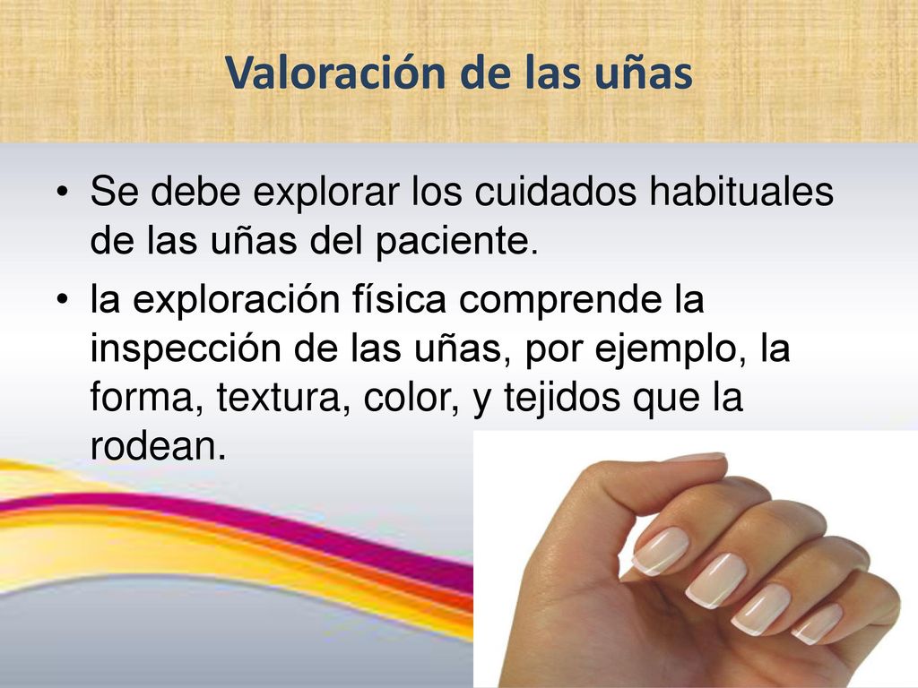 Valoración de las uñas Se debe explorar los cuidados habituales de las uñas del paciente.