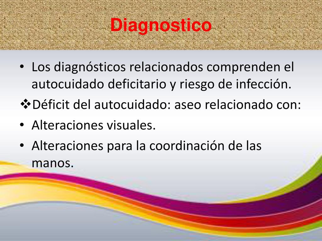 Diagnostico Los diagnósticos relacionados comprenden el autocuidado deficitario y riesgo de infección.