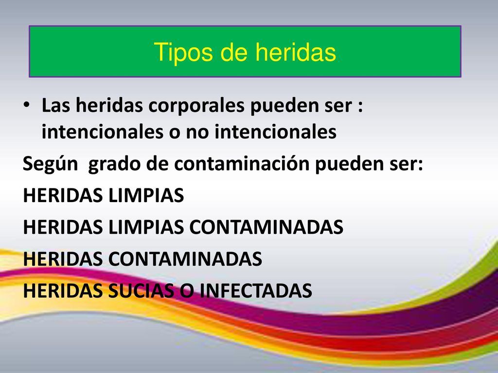 Tipos de heridas Las heridas corporales pueden ser : intencionales o no intencionales. Según grado de contaminación pueden ser:
