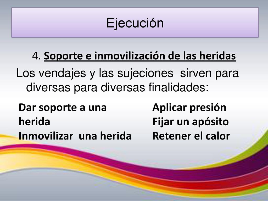 Ejecución 4. Soporte e inmovilización de las heridas Los vendajes y las sujeciones sirven para diversas para diversas finalidades: