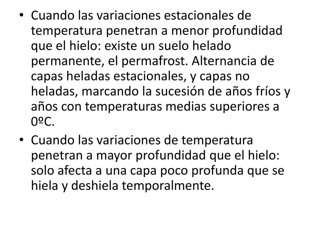 Cuando las variaciones estacionales de temperatura penetran a menor profundidad que el hielo: existe un suelo helado permanente, el permafrost. Alternancia de capas heladas estacionales, y capas no heladas, marcando la sucesión de años fríos y años con temperaturas medias superiores a 0ºC.