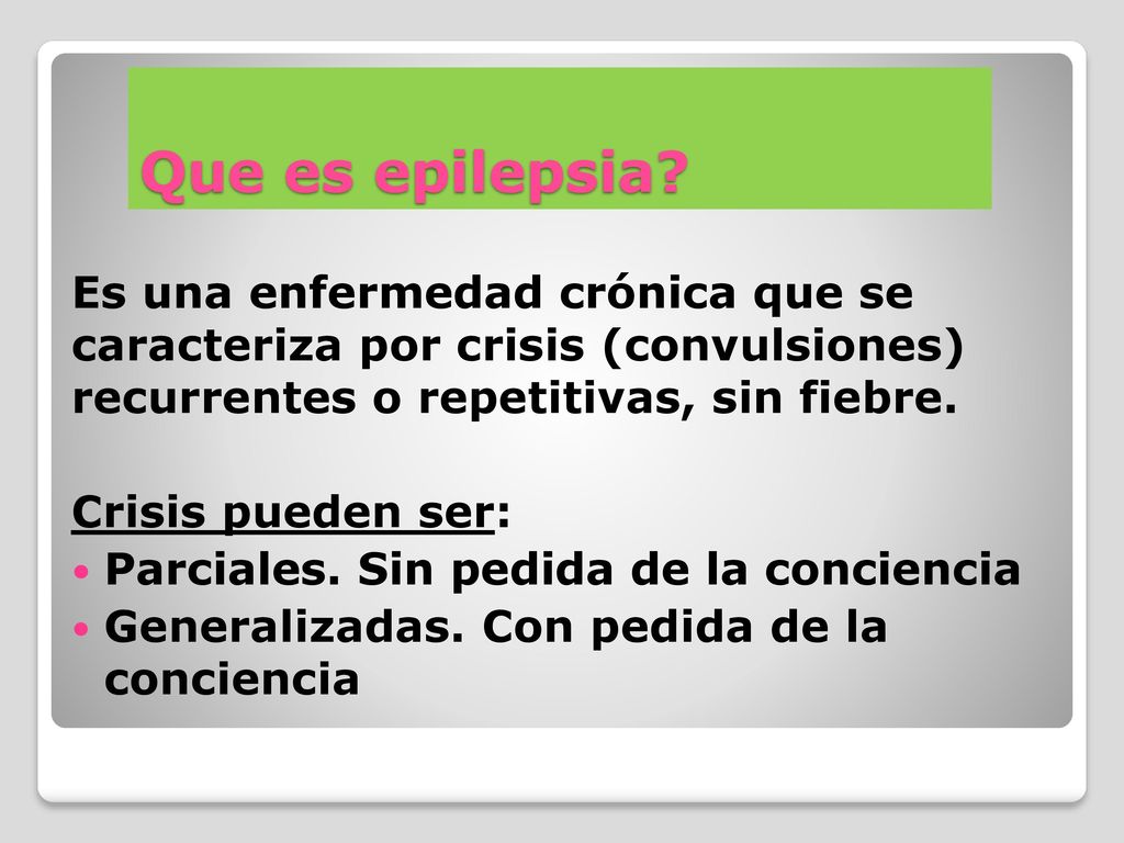 Que es epilepsia Es una enfermedad crónica que se caracteriza por crisis (convulsiones) recurrentes o repetitivas, sin fiebre.