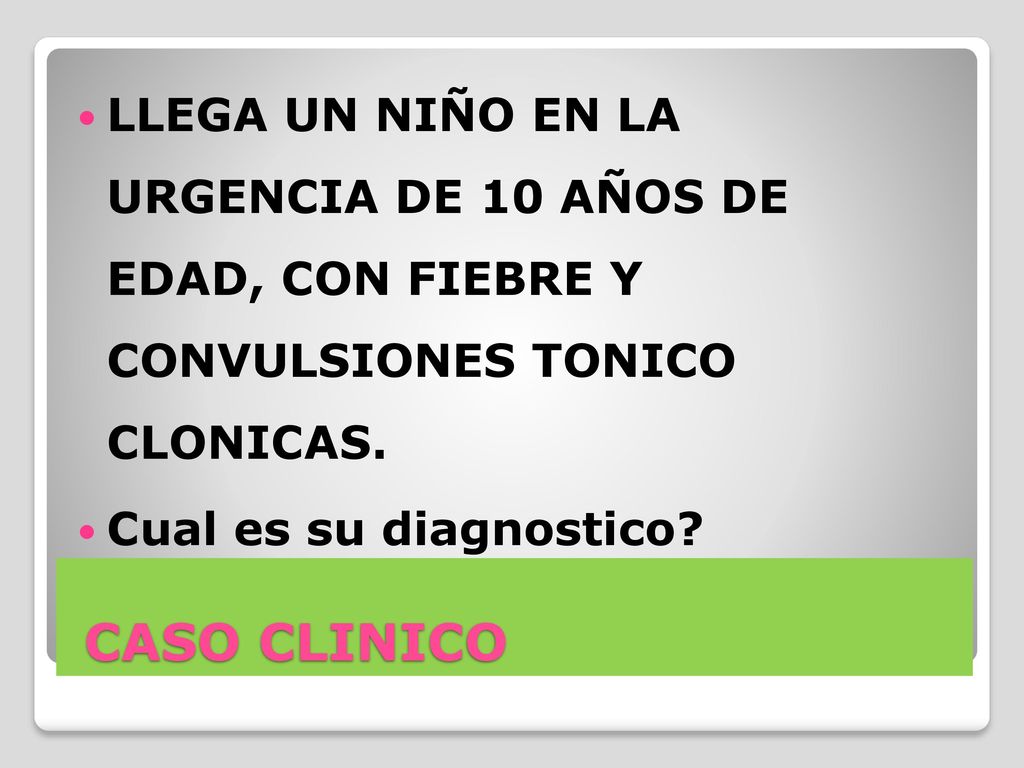 LLEGA UN NIÑO EN LA URGENCIA DE 10 AÑOS DE EDAD, CON FIEBRE Y CONVULSIONES TONICO CLONICAS.