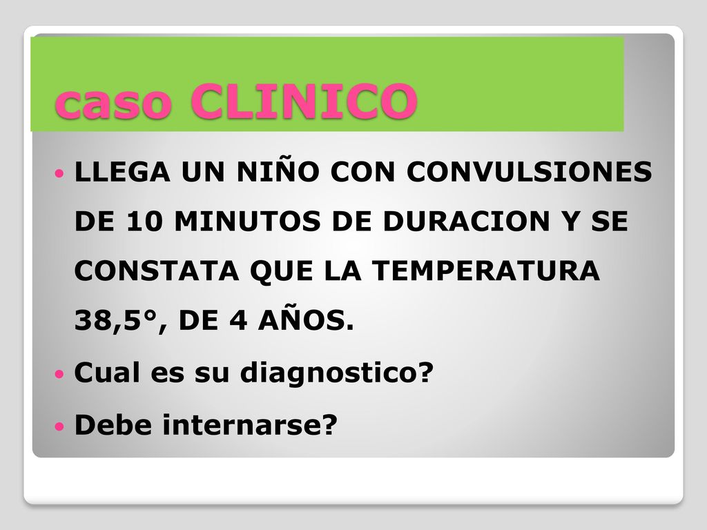 caso CLINICO LLEGA UN NIÑO CON CONVULSIONES DE 10 MINUTOS DE DURACION Y SE CONSTATA QUE LA TEMPERATURA 38,5°, DE 4 AÑOS.
