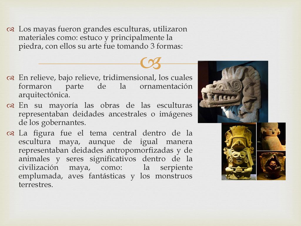 Los mayas fueron grandes esculturas, utilizaron materiales como: estuco y principalmente la piedra, con ellos su arte fue tomando 3 formas:
