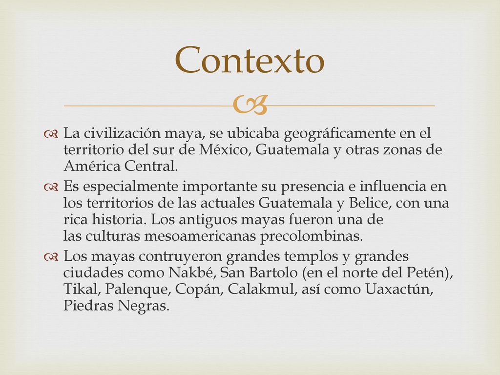 Contexto La civilización maya, se ubicaba geográficamente en el territorio del sur de México, Guatemala y otras zonas de América Central.