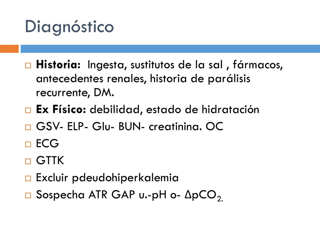Diagnóstico Historia: Ingesta, sustitutos de la sal , fármacos, antecedentes renales, historia de parálisis recurrente, DM.