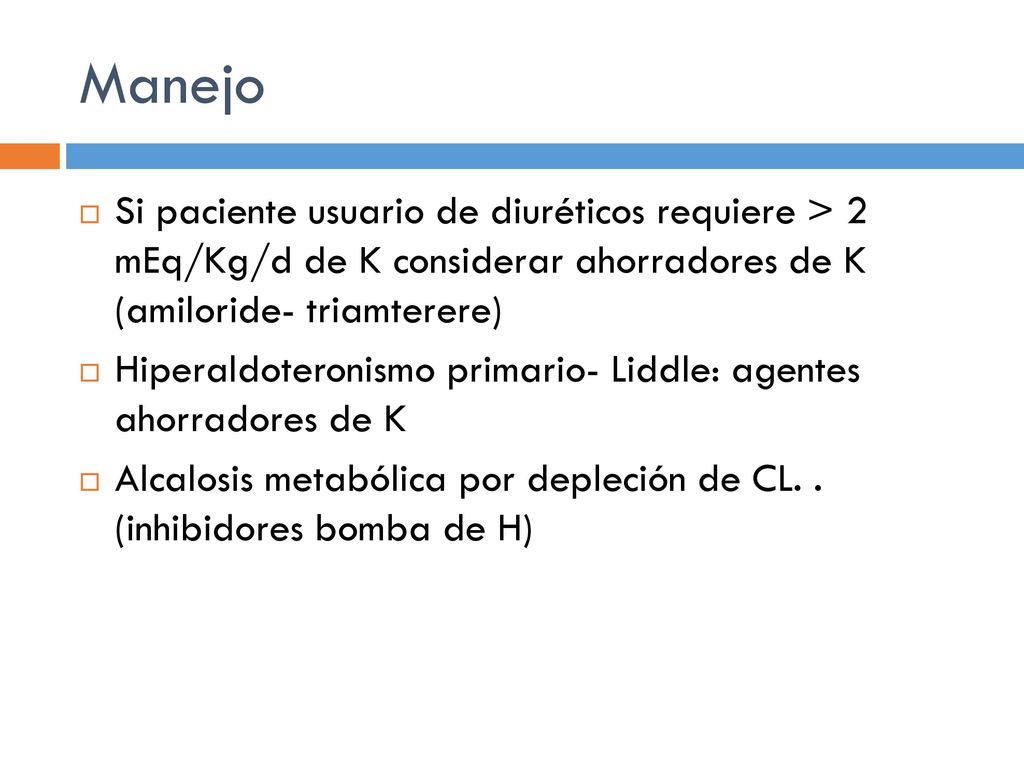 Manejo Si paciente usuario de diuréticos requiere > 2 mEq/Kg/d de K considerar ahorradores de K (amiloride- triamterere)