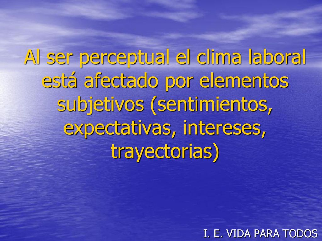 Al ser perceptual el clima laboral está afectado por elementos subjetivos (sentimientos, expectativas, intereses, trayectorias)
