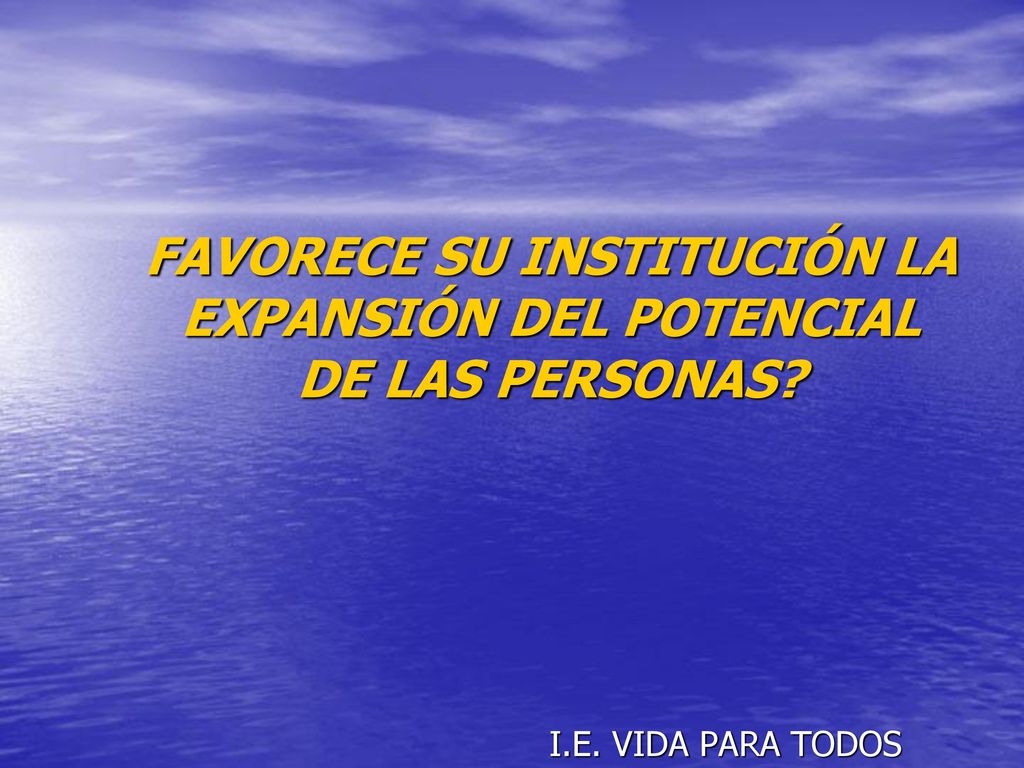 FAVORECE SU INSTITUCIÓN LA EXPANSIÓN DEL POTENCIAL DE LAS PERSONAS