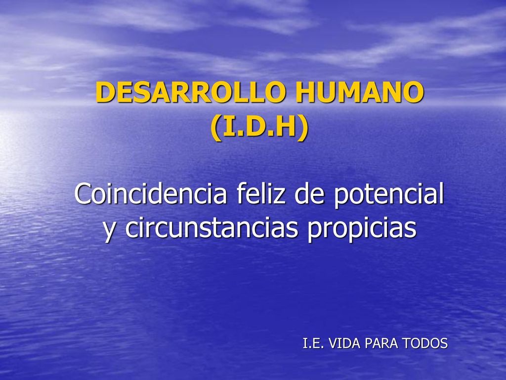 DESARROLLO HUMANO (I.D.H) Coincidencia feliz de potencial y circunstancias propicias