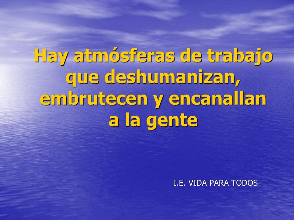 Hay atmósferas de trabajo que deshumanizan, embrutecen y encanallan a la gente