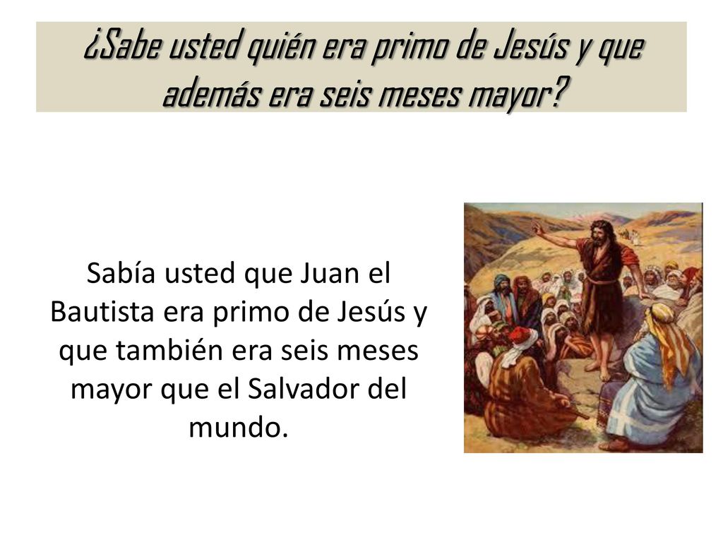 ¿Sabe usted quién era primo de Jesús y que además era seis meses mayor