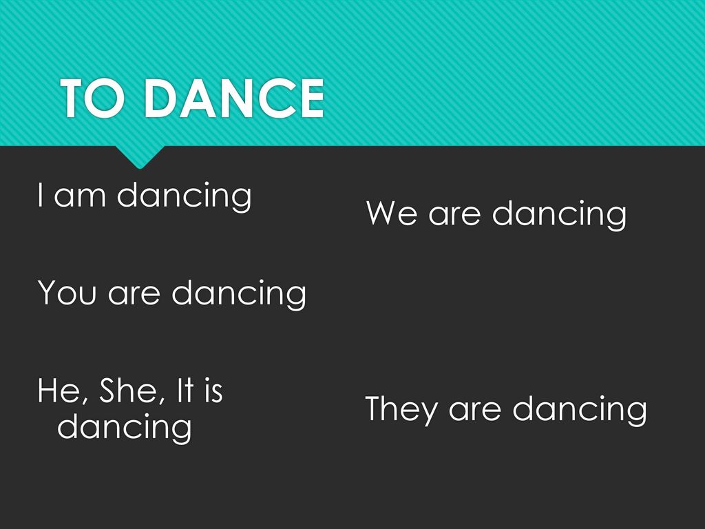 TO DANCE I am dancing You are dancing He, She, It is dancing