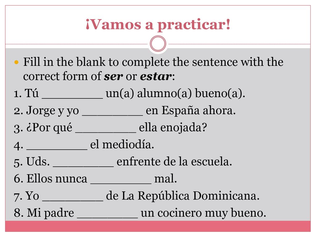 ¡Vamos a practicar! Fill in the blank to complete the sentence with the correct form of ser or estar: