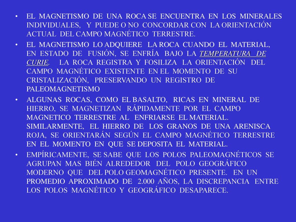 EL MAGNETISMO DE UNA ROCA SE ENCUENTRA EN LOS MINERALES INDIVIDUALES, Y PUEDE O NO CONCORDAR CON LA ORIENTACIÓN ACTUAL DEL CAMPO MAGNÉTICO TERRESTRE.