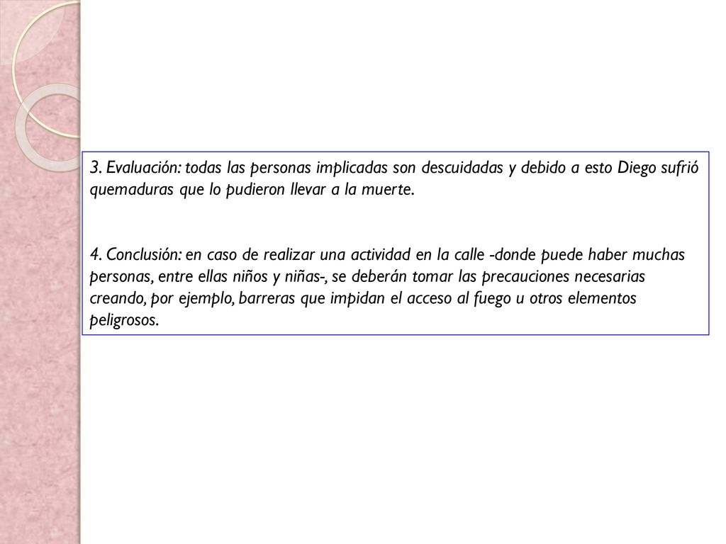3. Evaluación: todas las personas implicadas son descuidadas y debido a esto Diego sufrió quemaduras que lo pudieron llevar a la muerte.