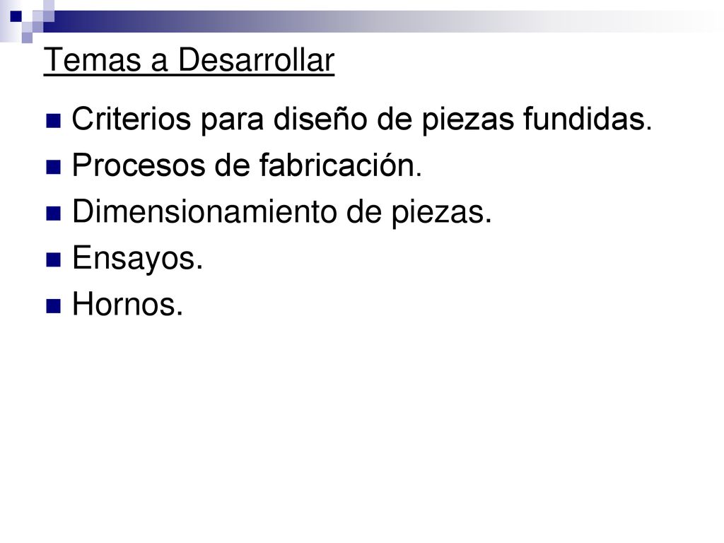 Temas a Desarrollar Criterios para diseño de piezas fundidas. Procesos de fabricación. Dimensionamiento de piezas.